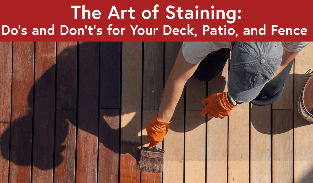 The Art of Staining: Do’s and Don’t’s for Your Deck, Patio, and Fence